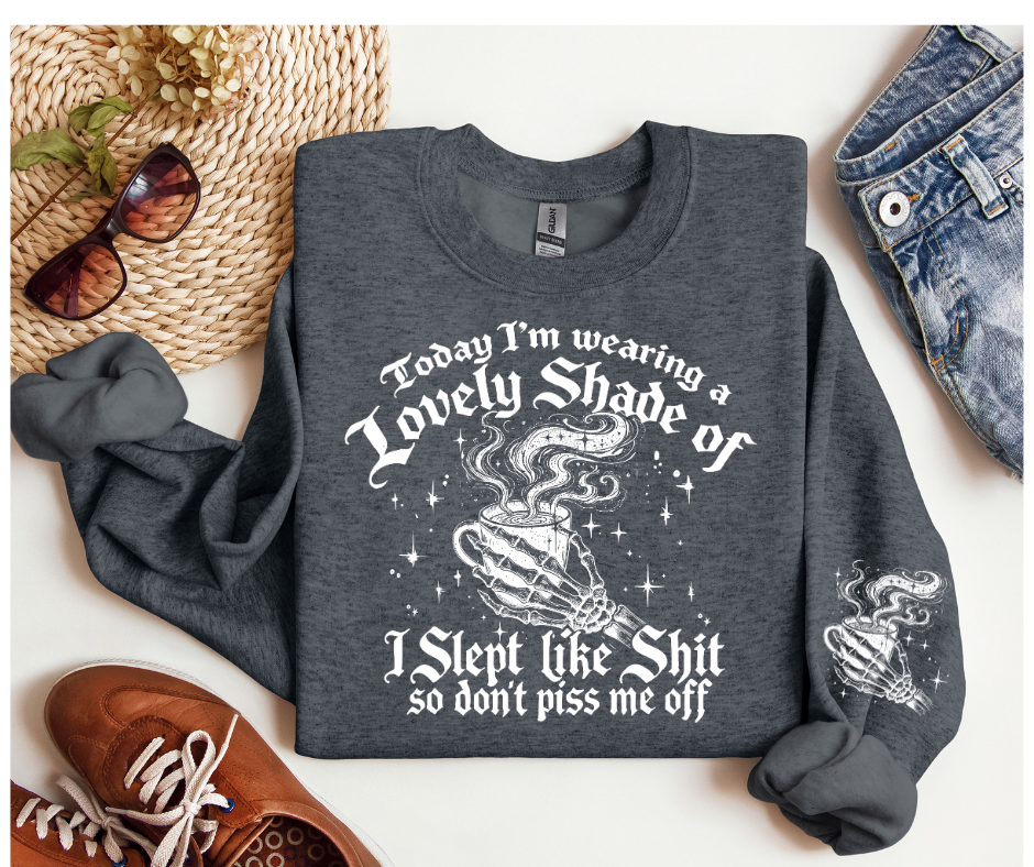 "Today I'm Wearing a Lovely Shade of I Slept Like Sh*t so Don't Piss Me Off Sweatshirt